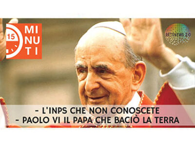 L'INPS che non conoscete. Paolo VI il papa che baciò la terra. 