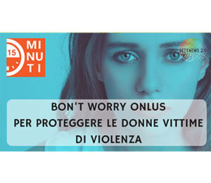 Bon't worry Onlus: per proteggere le donne vittime di violenza