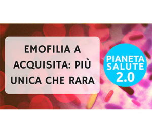Emofilia A acquisita: più unica che rara. PIANETA SALUTE 2.0 - 31 PUNTATA