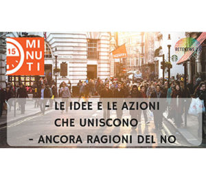 Le idee e le azioni che uniscono + Ancora ragioni del NO - 15 minuti 44 PUNTATA