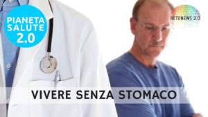 Vivere senza stomaco. PIANETA SALUTE 2.0 - 102a PUNTATA