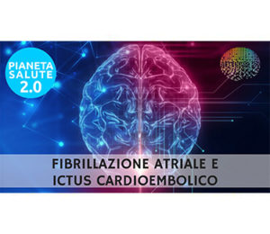 Fibrillazione atriale e ictus cardioembolico: prevenzione e cura. PIANETA SALUTE 2.0 -105a PUNTATA