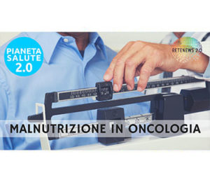 Malnutrizione in oncologia. PIANETA SALUTE 2.0 - 122a puntata