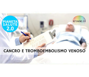 Cancro e Tromboembolismo venoso. PIANETA SALUTE 2.0 -136a puntata