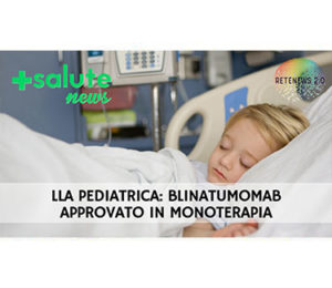 LLA pediatrica: Blinatumomab approvato in monoterapia. +SALUTE NEWS 131a puntata.