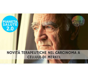 Novità terapeutiche nel carcinoma a cellule di Merkel. PIANETA SALUTE 2.0 129a puntata
