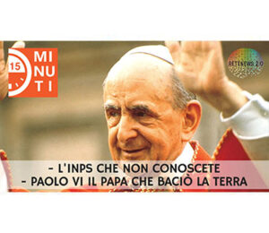 L'INPS che non conoscete. Paolo VI il papa che baciò la terra. "15 minuti" del 14 11 2018