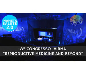 8° Congresso IVIRMA "Reproductive Medicine and beyond" PIANETA SALUTE 2.0 155a puntata