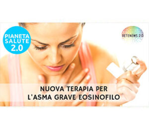 Nuova terapia per l'asma grave eosinofilo. PIANETA SALUTE 2.0 - 153a puntata